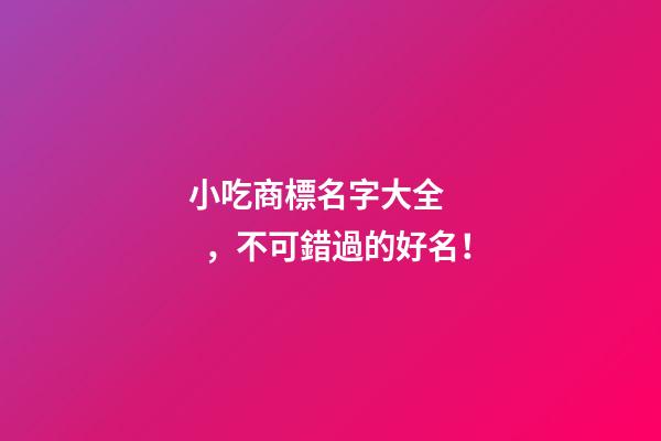 小吃商標名字大全，不可錯過的好名！